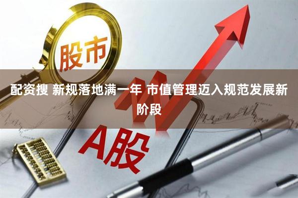 配资搜 新规落地满一年 市值管理迈入规范发展新阶段