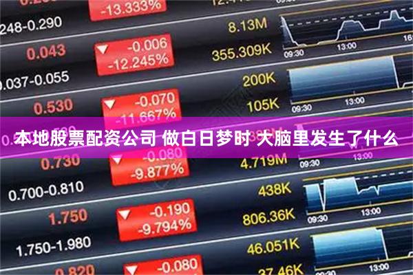 本地股票配资公司 做白日梦时 大脑里发生了什么