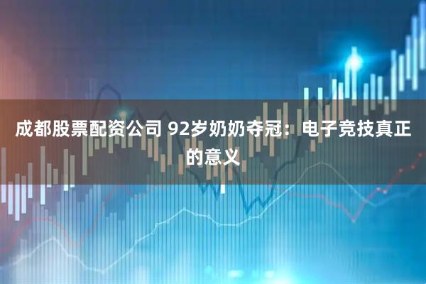 成都股票配资公司 92岁奶奶夺冠：电子竞技真正的意义