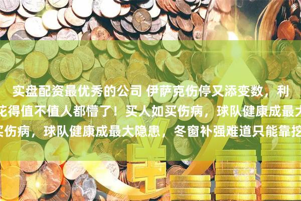 实盘配资最优秀的公司 伊萨克伤停又添变数，利物浦锋线火力骤减，钱花得值不值人都懵了！买人如买伤病，球队健康成最大隐患，冬窗补强难道只能靠挖潜？