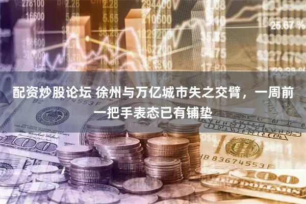配资炒股论坛 徐州与万亿城市失之交臂，一周前一把手表态已有铺垫