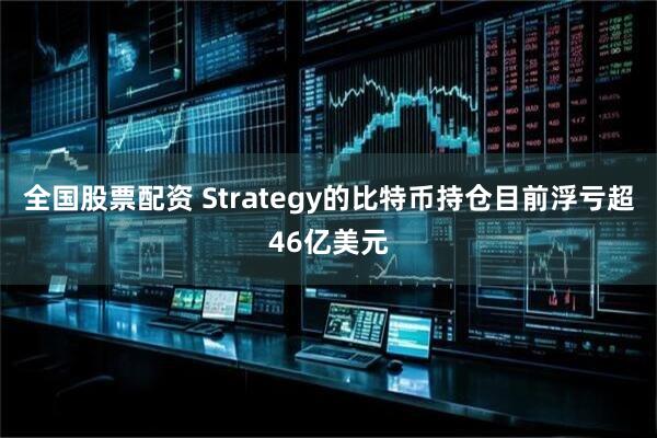 全国股票配资 Strategy的比特币持仓目前浮亏超46亿美元