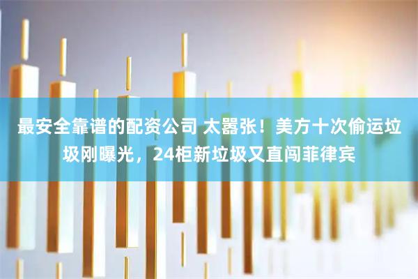 最安全靠谱的配资公司 太嚣张！美方十次偷运垃圾刚曝光，24柜新垃圾又直闯菲律宾