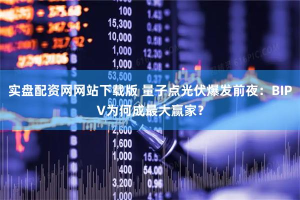 实盘配资网网站下载版 量子点光伏爆发前夜：BIPV为何成最大赢家？