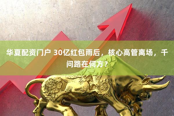 华夏配资门户 30亿红包雨后，核心高管离场，千问路在何方？