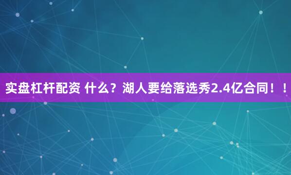 实盘杠杆配资 什么？湖人要给落选秀2.4亿合同！！
