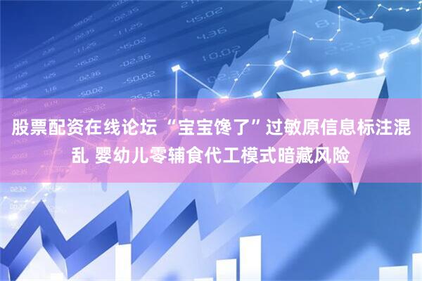股票配资在线论坛 “宝宝馋了”过敏原信息标注混乱 婴幼儿零辅食代工模式暗藏风险