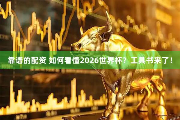 靠谱的配资 如何看懂2026世界杯？工具书来了！